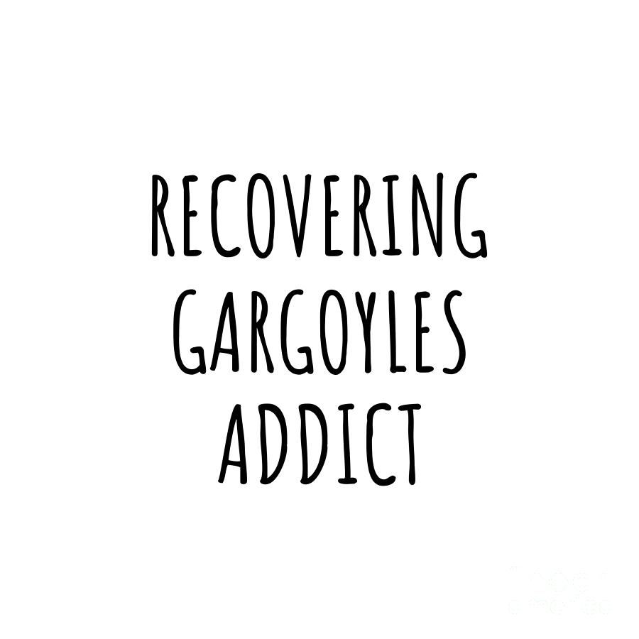 Gargoyles Digital Art - Recovering Gargoyles Addict Funny Gift Idea For Hobby Lover Pun Sarcastic Quote Fan Gag by Jeff Creation