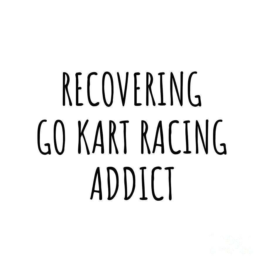 Go Kart Racing Digital Art - Recovering Go Kart Racing Addict Funny Gift Idea For Hobby Lover Pun Sarcastic Quote Fan Gag by Jeff Creation