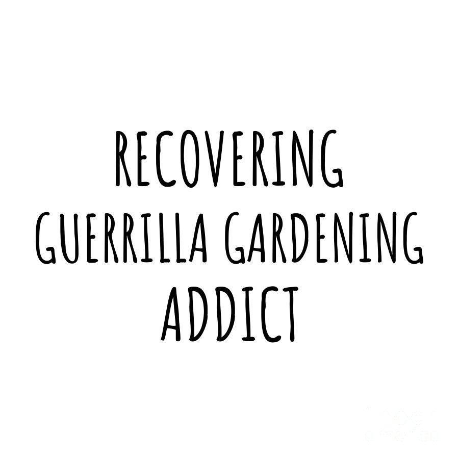 Recovering Digital Art - Recovering Guerrilla Gardening Addict Funny Gift Idea For Hobby Lover Pun Sarcastic Quote Fan Gag by Jeff Creation