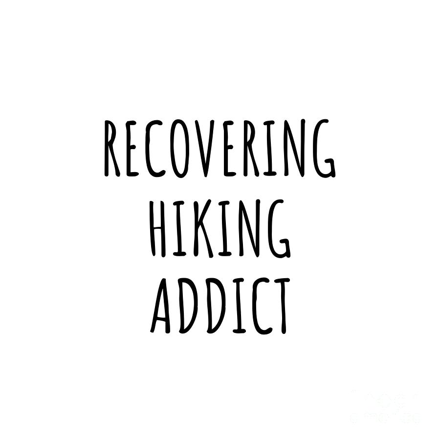 Hiking Digital Art - Recovering Hiking Addict Funny Gift Idea For Hobby Lover Pun Sarcastic Quote Fan Gag by Jeff Creation