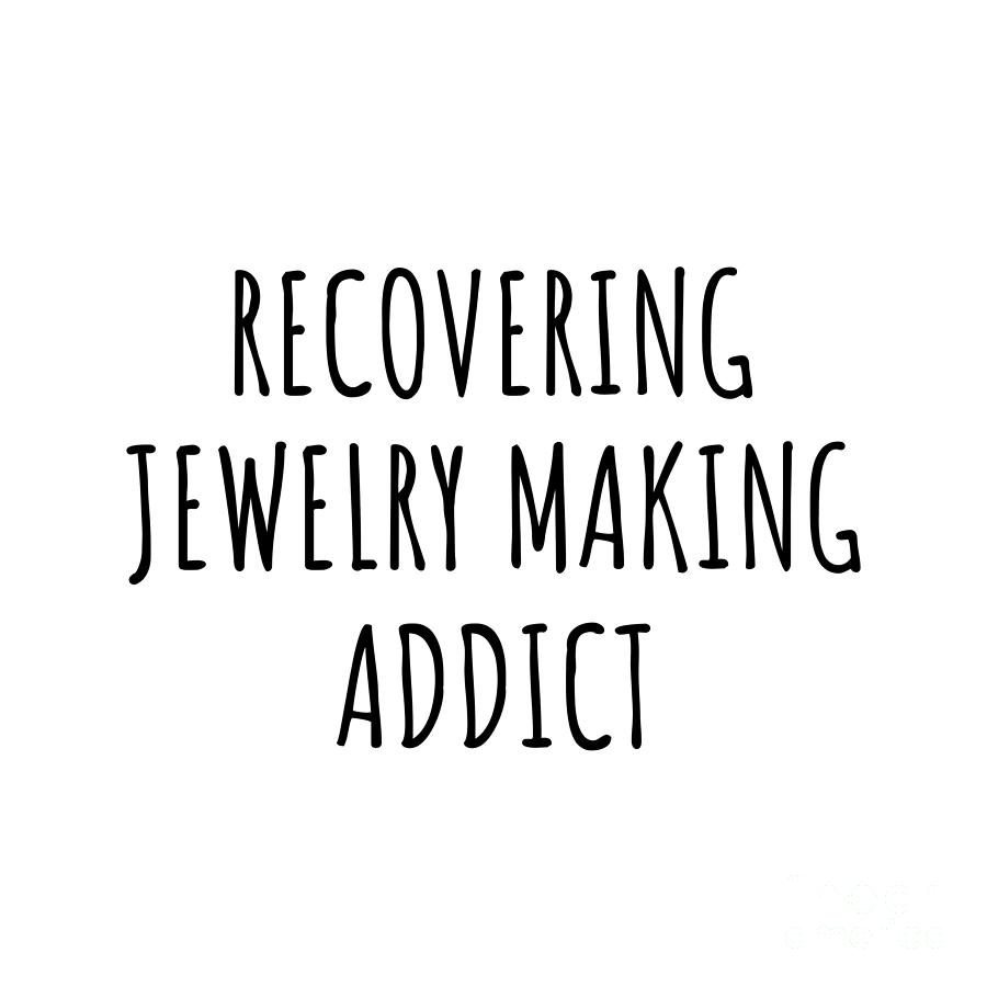 Jewelry Making Digital Art - Recovering Jewelry Making Addict Funny Gift Idea For Hobby Lover Pun Sarcastic Quote Fan Gag by Jeff Creation