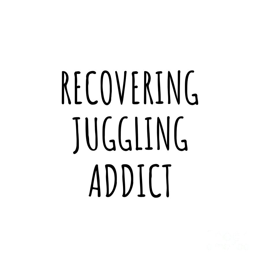 Juggling Digital Art - Recovering Juggling Addict Funny Gift Idea For Hobby Lover Pun Sarcastic Quote Fan Gag by Jeff Creation