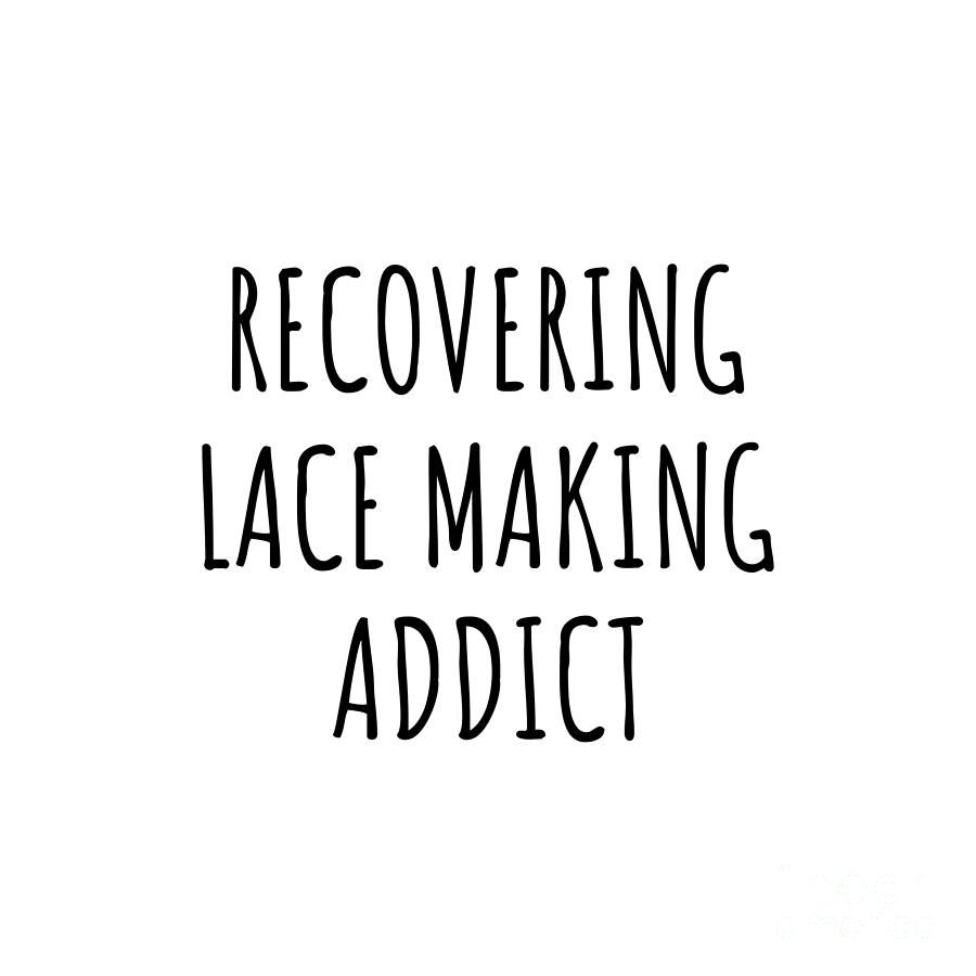 Lace Making Digital Art - Recovering Lace Making Addict Funny Gift Idea For Hobby Lover Pun Sarcastic Quote Fan Gag by Jeff Creation