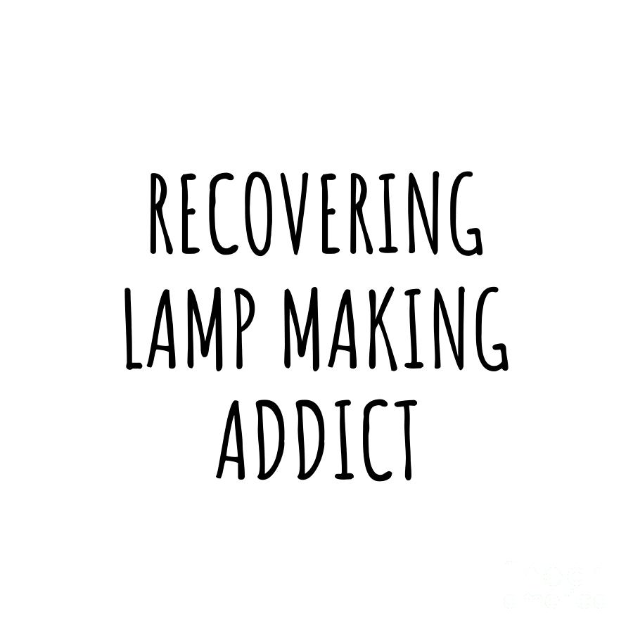 Recovering Digital Art - Recovering Lamp Making Addict Funny Gift Idea For Hobby Lover Pun Sarcastic Quote Fan Gag by Jeff Creation