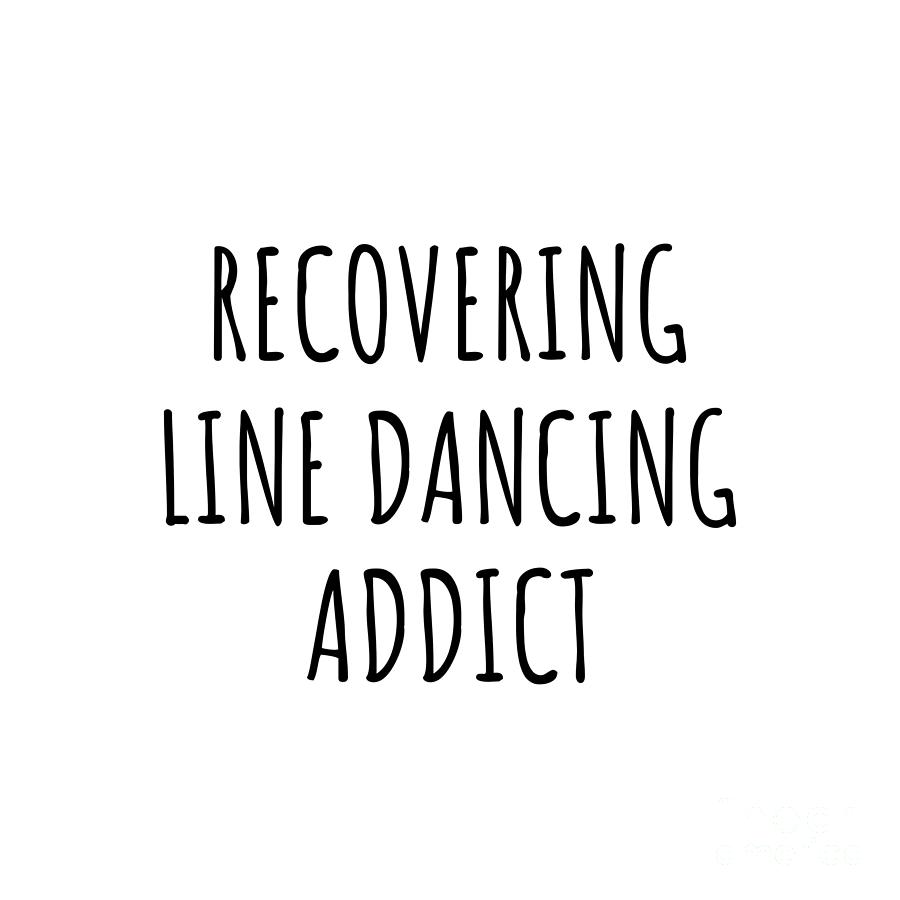 Line Dancing Digital Art - Recovering Line Dancing Addict Funny Gift Idea For Hobby Lover Pun Sarcastic Quote Fan Gag by Jeff Creation