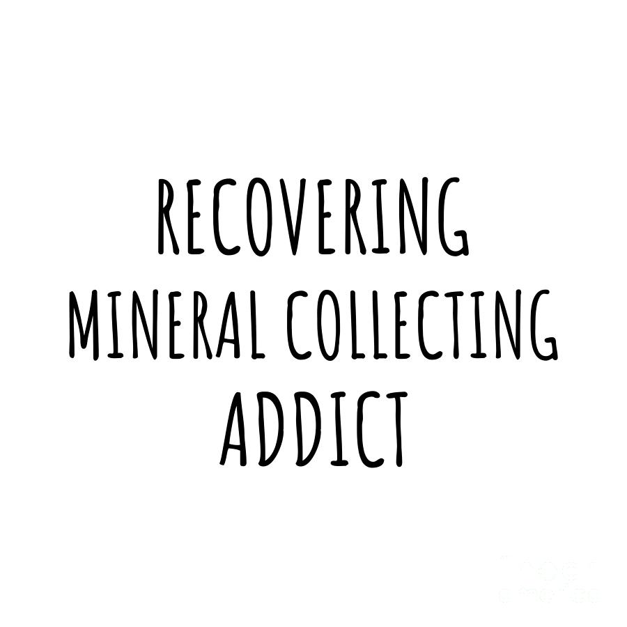 Recovering Digital Art - Recovering Mineral Collecting Addict Funny Gift Idea For Hobby Lover Pun Sarcastic Quote Fan Gag by Jeff Creation