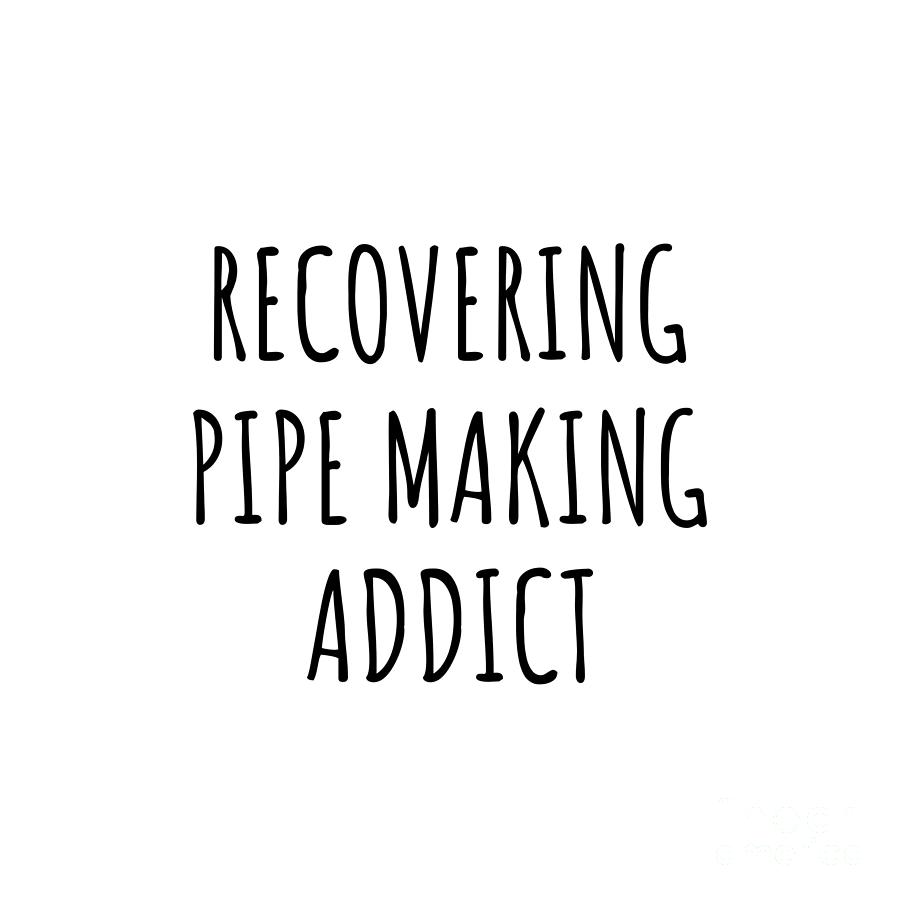 Recovering Digital Art - Recovering Pipe Making Addict Funny Gift Idea For Hobby Lover Pun Sarcastic Quote Fan Gag by Jeff Creation