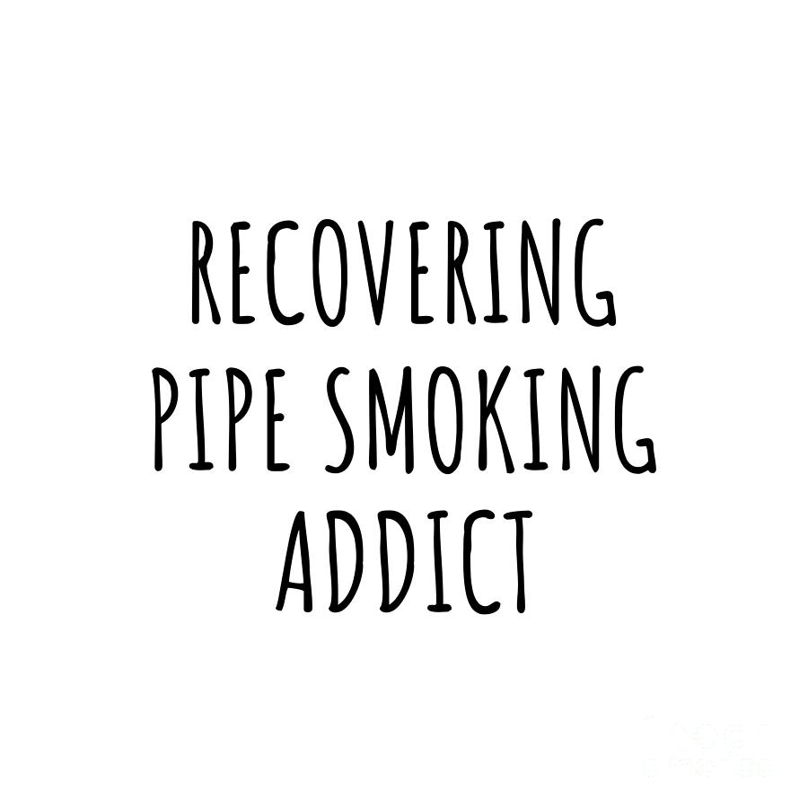 Pipe Smoking Digital Art - Recovering Pipe Smoking Addict Funny Gift Idea For Hobby Lover Pun Sarcastic Quote Fan Gag by Jeff Creation