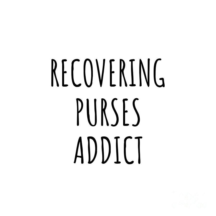 Purses Digital Art - Recovering Purses Addict Funny Gift Idea For Hobby Lover Pun Sarcastic Quote Fan Gag by Jeff Creation