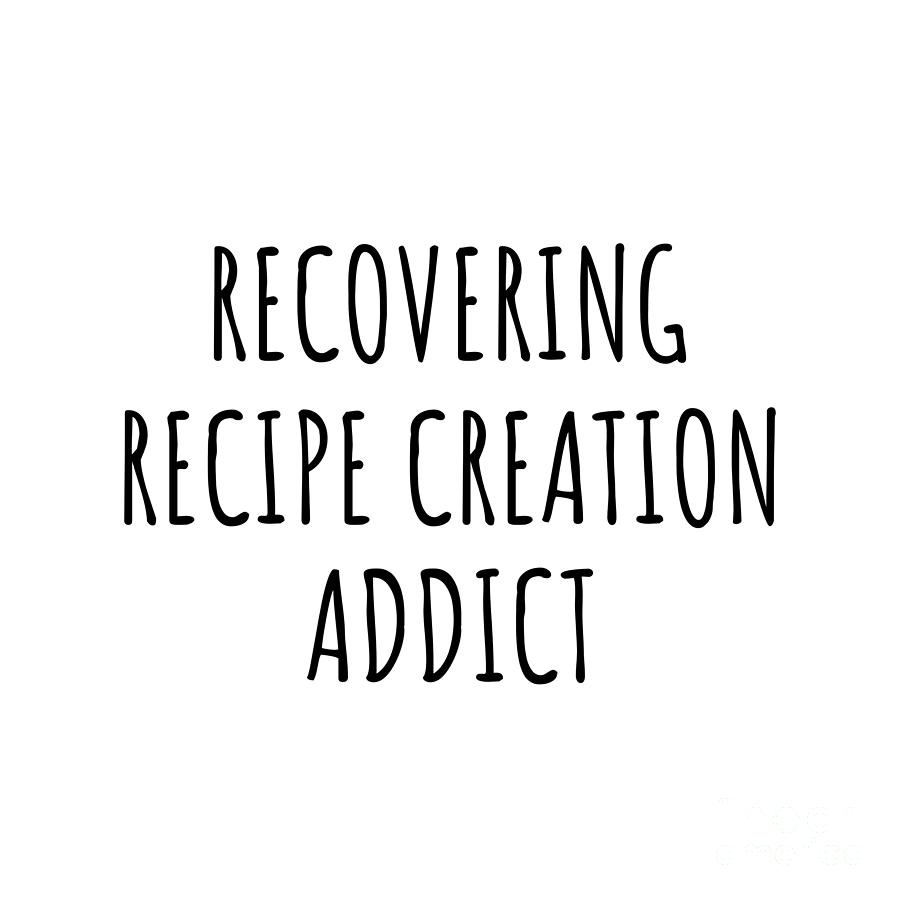 Recovering Digital Art - Recovering Recipe Creation Addict Funny Gift Idea For Hobby Lover Pun Sarcastic Quote Fan Gag by Jeff Creation