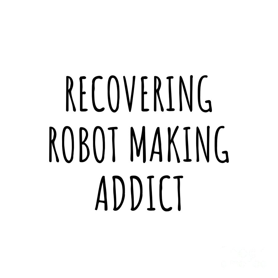 Recovering Digital Art - Recovering Robot Making Addict Funny Gift Idea For Hobby Lover Pun Sarcastic Quote Fan Gag by Jeff Creation