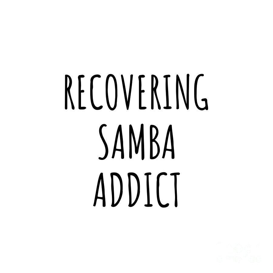 Samba Digital Art - Recovering Samba Addict Funny Gift Idea For Hobby Lover Pun Sarcastic Quote Fan Gag by Jeff Creation