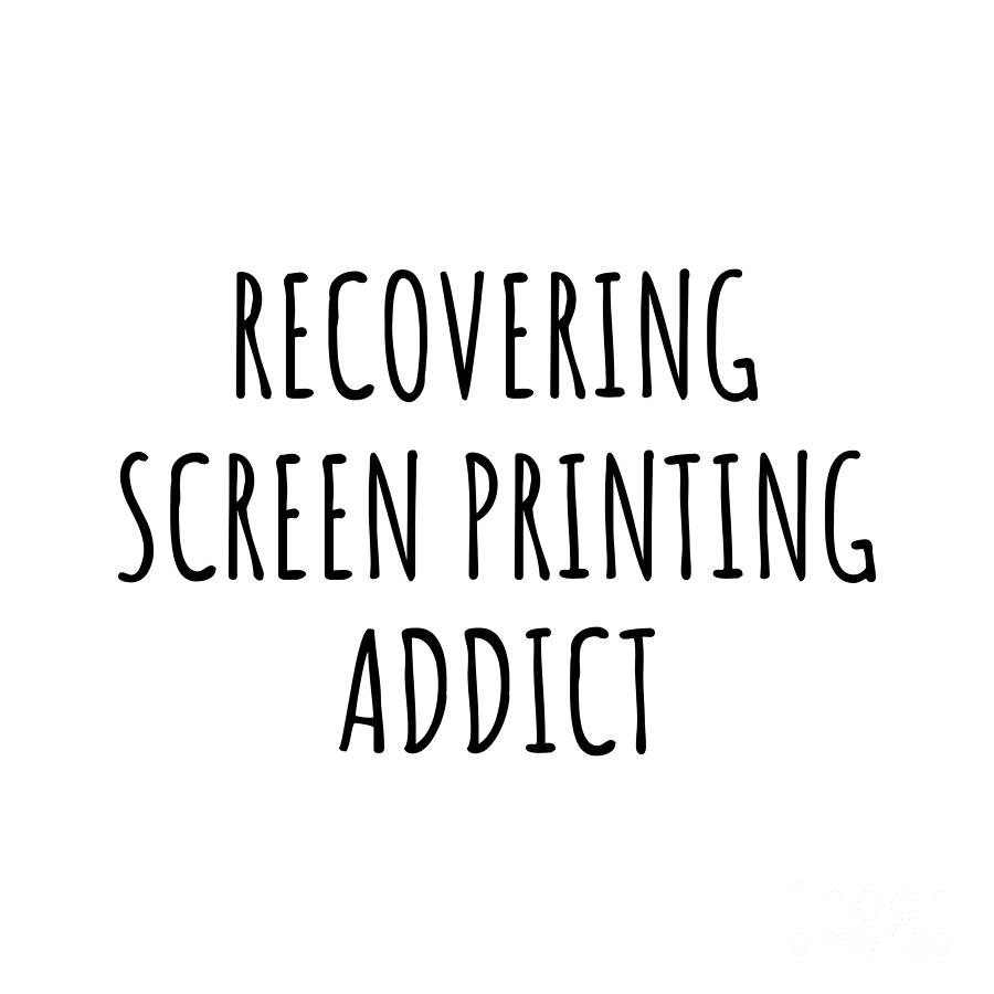 Recovering Digital Art - Recovering Screen Printing Addict Funny Gift Idea For Hobby Lover Pun Sarcastic Quote Fan Gag by Jeff Creation