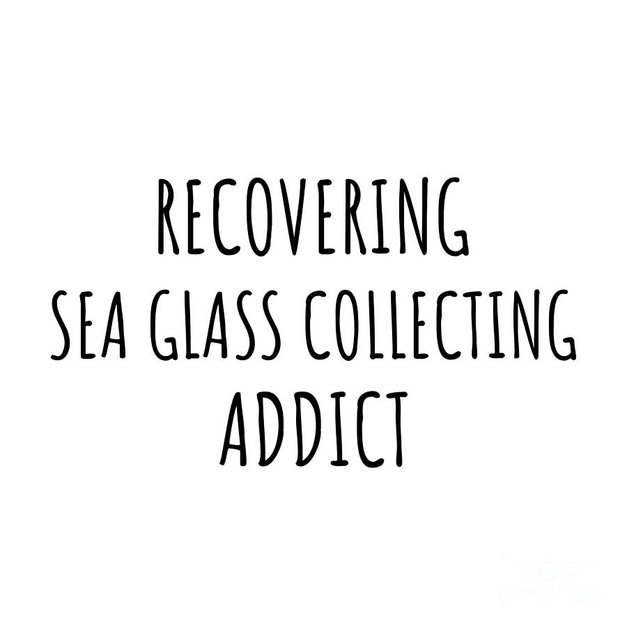 Recovering Digital Art - Recovering Sea Glass Collecting Addict Funny Gift Idea For Hobby Lover Pun Sarcastic Quote Fan Gag by Jeff Creation