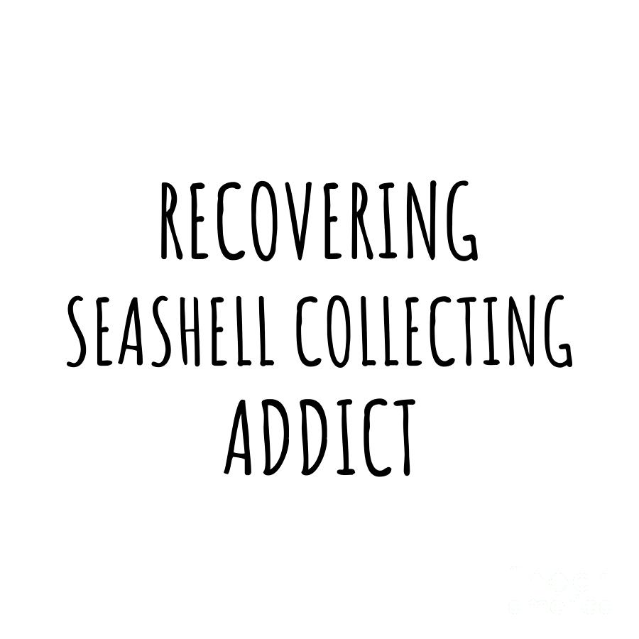 Recovering Digital Art - Recovering Seashell Collecting Addict Funny Gift Idea For Hobby Lover Pun Sarcastic Quote Fan Gag by Jeff Creation