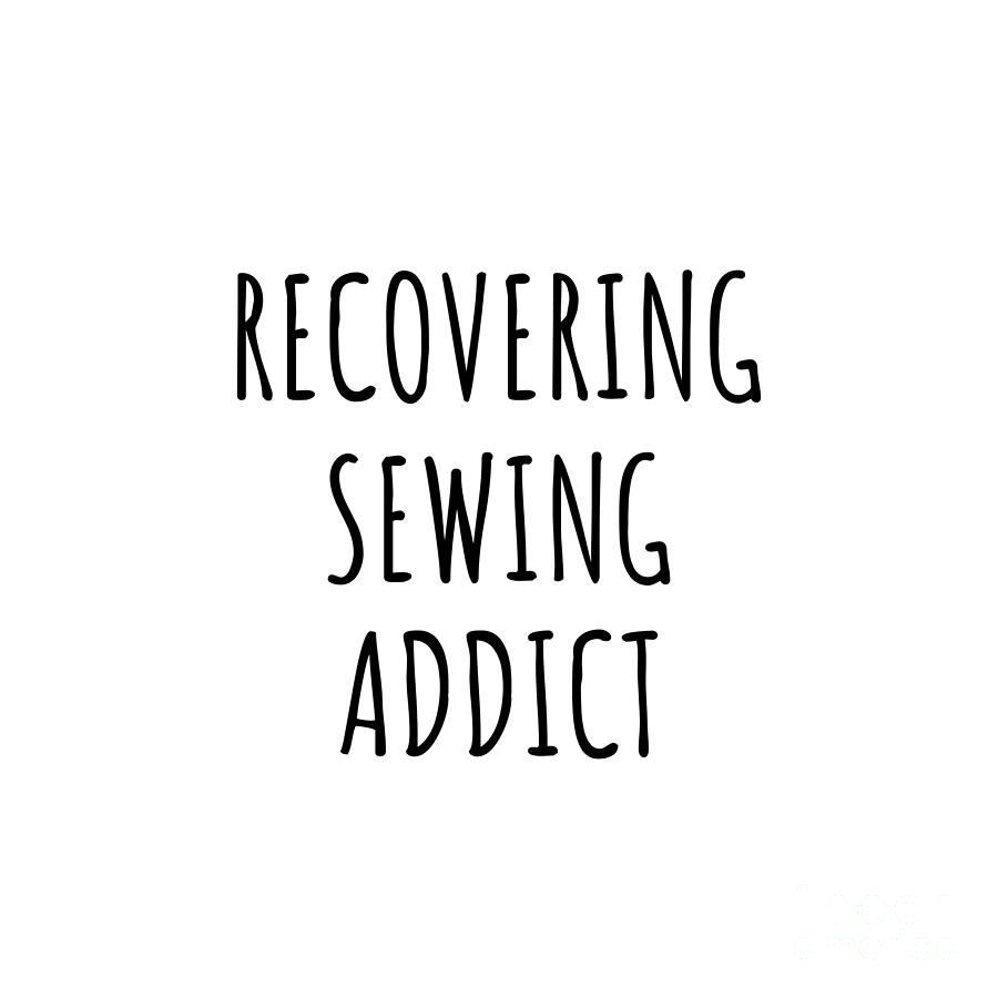 Sewing Digital Art - Recovering Sewing Addict Funny Gift Idea For Hobby Lover Pun Sarcastic Quote Fan Gag by Jeff Creation