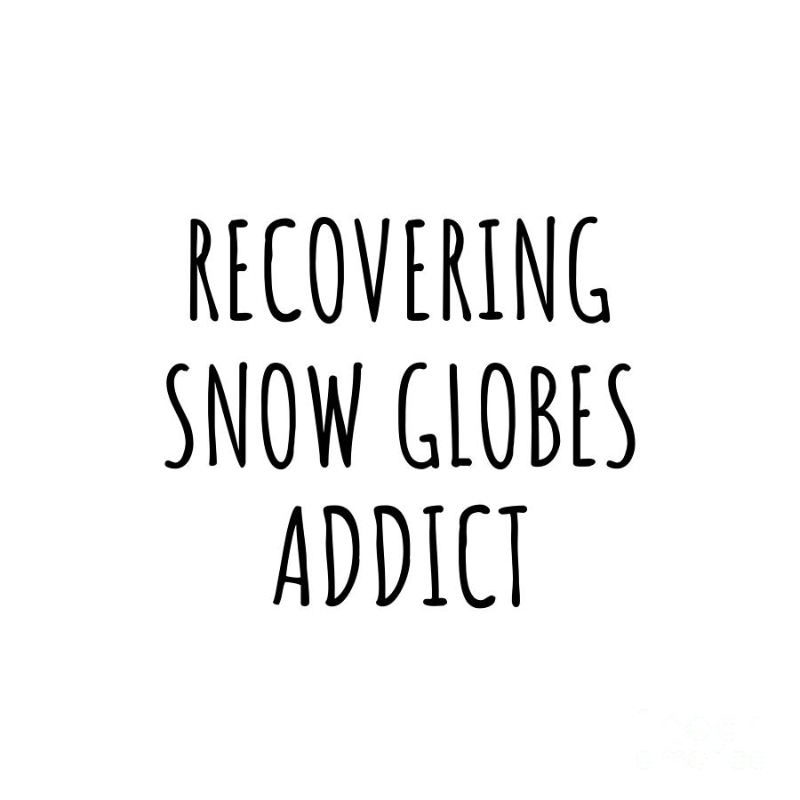 Snow Globes Digital Art - Recovering Snow Globes Addict Funny Gift Idea For Hobby Lover Pun Sarcastic Quote Fan Gag by Jeff Creation