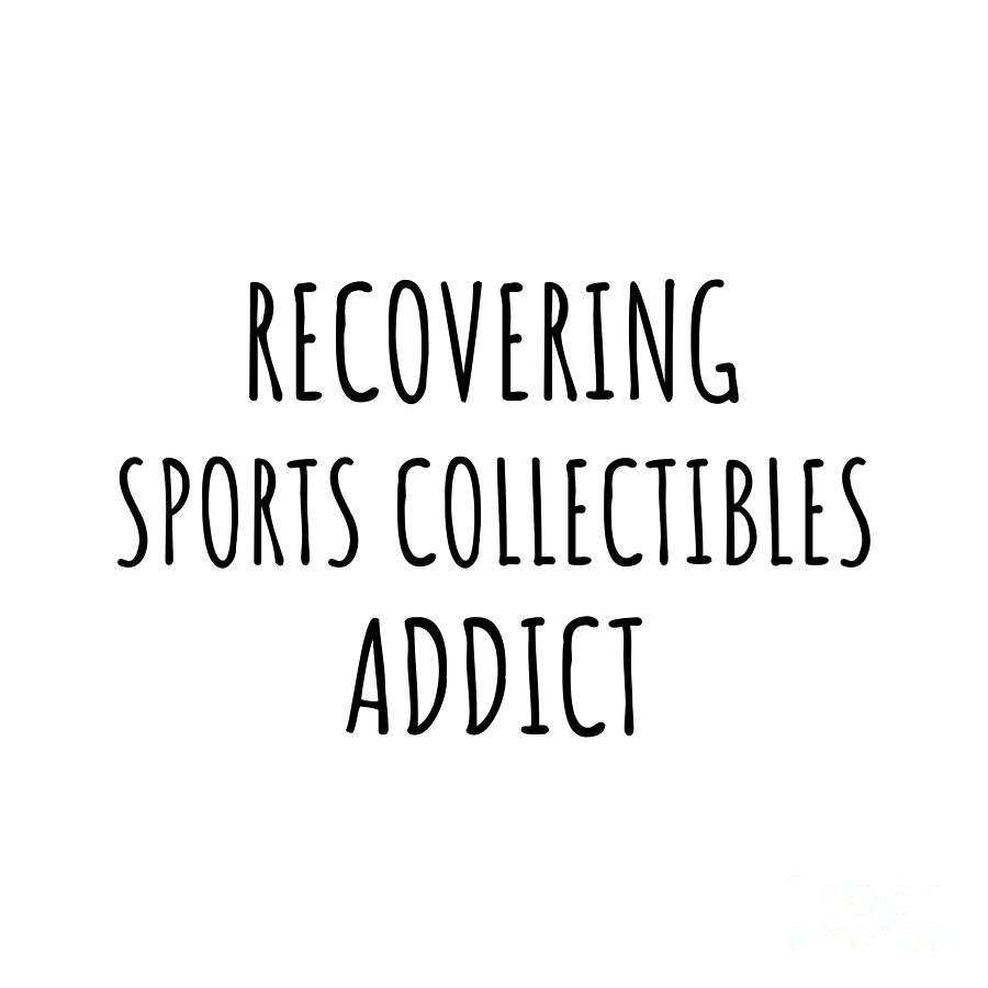 Sports Collectibles Digital Art - Recovering Sports Collectibles Addict Funny Gift Idea For Hobby Lover Pun Sarcastic Quote Fan Gag by Jeff Creation