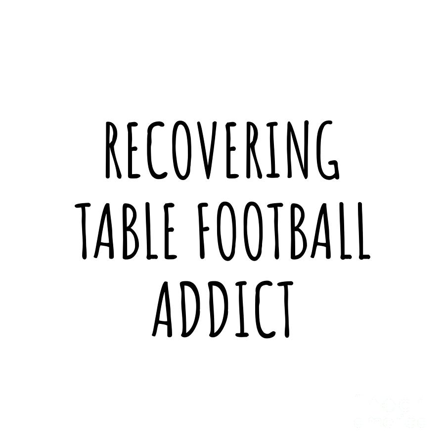 Table Football Digital Art - Recovering Table Football Addict Funny Gift Idea For Hobby Lover Pun Sarcastic Quote Fan Gag by Jeff Creation