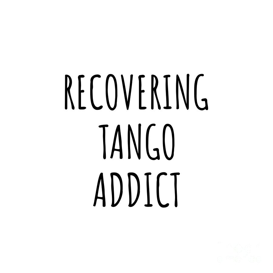 Tango Digital Art - Recovering Tango Addict Funny Gift Idea For Hobby Lover Pun Sarcastic Quote Fan Gag by Jeff Creation