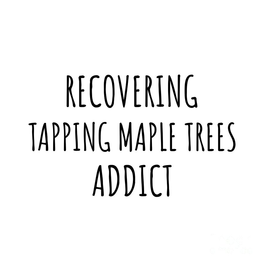 Recovering Digital Art - Recovering Tapping Maple Trees Addict Funny Gift Idea For Hobby Lover Pun Sarcastic Quote Fan Gag by Jeff Creation