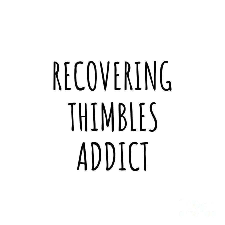 Thimbles Digital Art - Recovering Thimbles Addict Funny Gift Idea For Hobby Lover Pun Sarcastic Quote Fan Gag by Jeff Creation