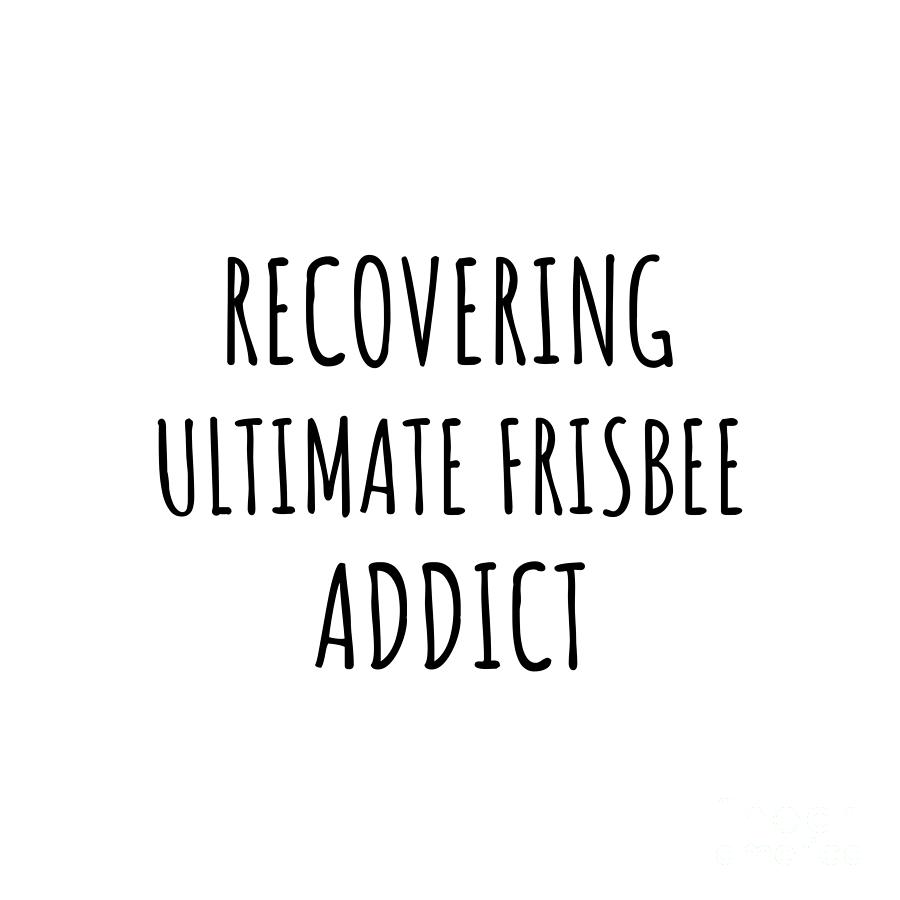 Ultimate Frisbee Digital Art - Recovering Ultimate Frisbee Addict Funny Gift Idea For Hobby Lover Pun Sarcastic Quote Fan Gag by Jeff Creation
