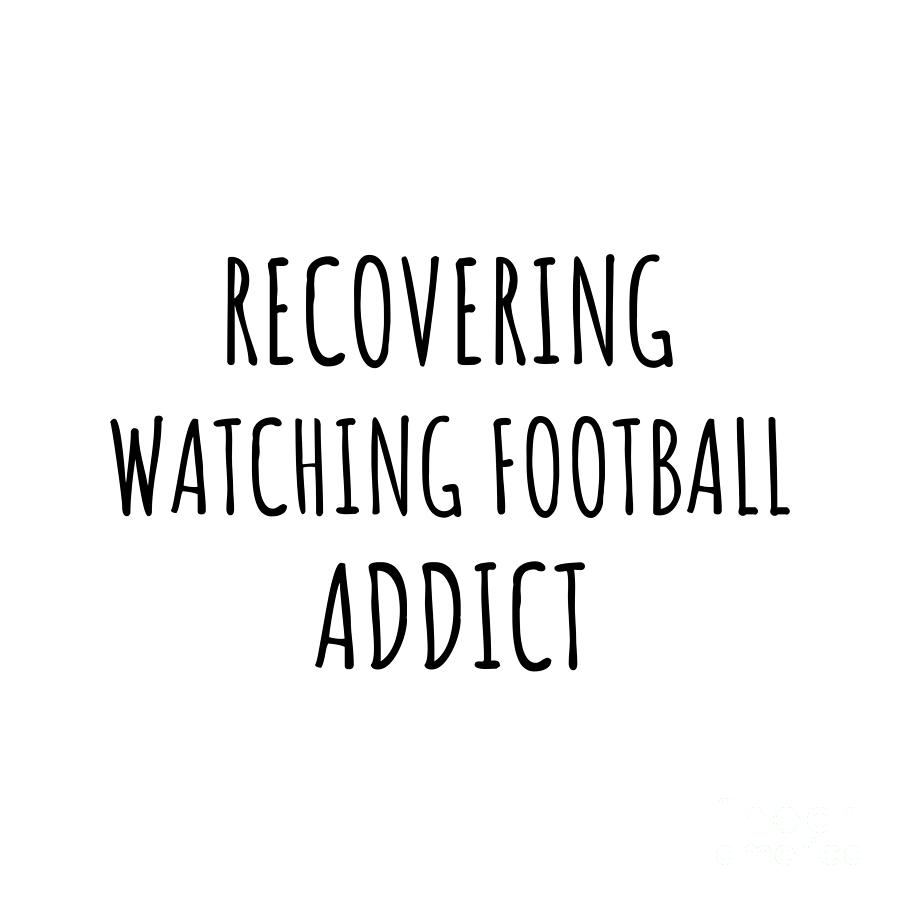Watching Football Digital Art - Recovering Watching Football Addict Funny Gift Idea For Hobby Lover Pun Sarcastic Quote Fan Gag by Jeff Creation