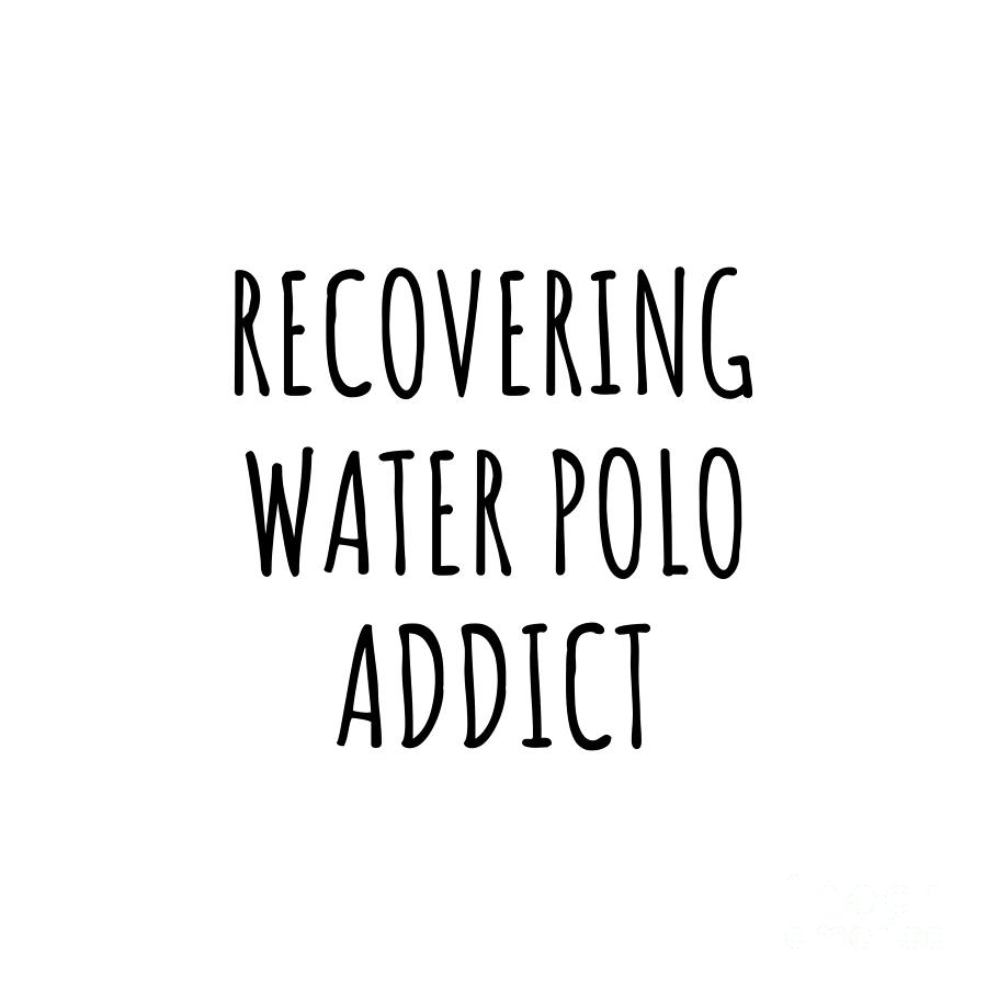 Water Polo Digital Art - Recovering Water Polo Addict Funny Gift Idea For Hobby Lover Pun Sarcastic Quote Fan Gag by Jeff Creation