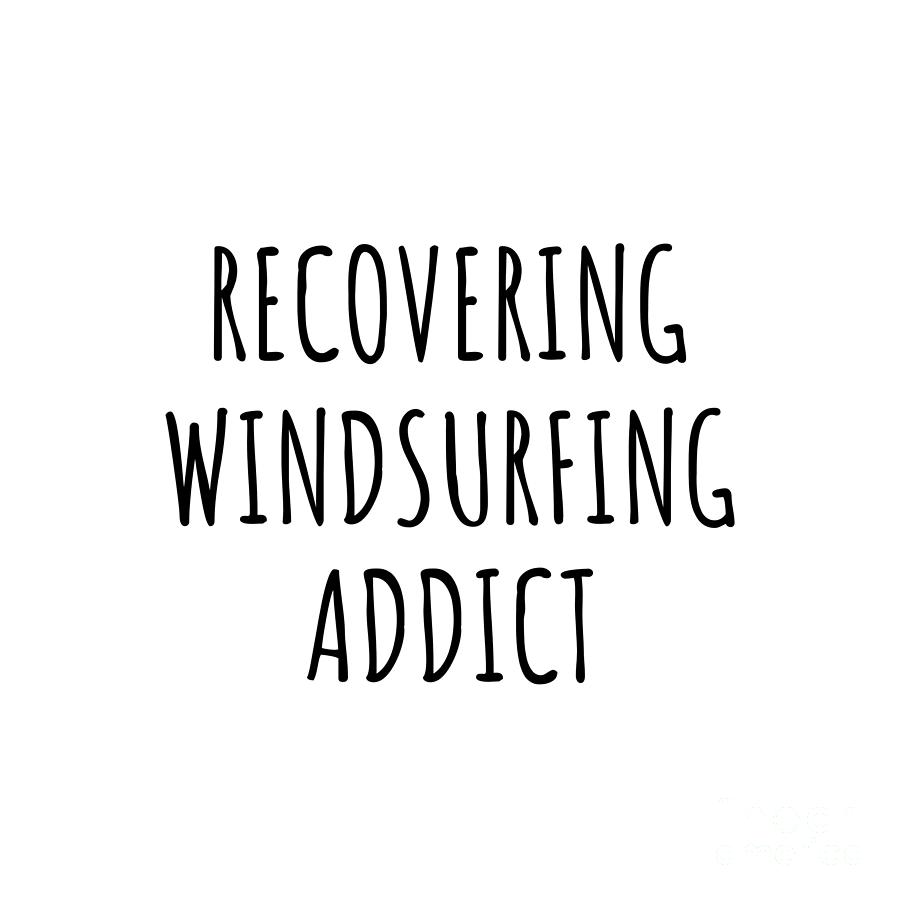 Windsurfing Digital Art - Recovering Windsurfing Addict Funny Gift Idea For Hobby Lover Pun Sarcastic Quote Fan Gag by Jeff Creation
