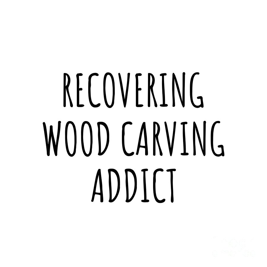 Wood Carving Digital Art - Recovering Wood Carving Addict Funny Gift Idea For Hobby Lover Pun Sarcastic Quote Fan Gag by Jeff Creation