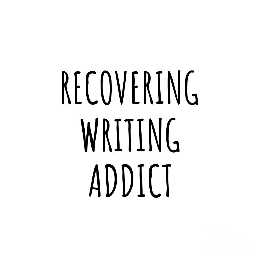Writing Digital Art - Recovering Writing Addict Funny Gift Idea For Hobby Lover Pun Sarcastic Quote Fan Gag by Jeff Creation