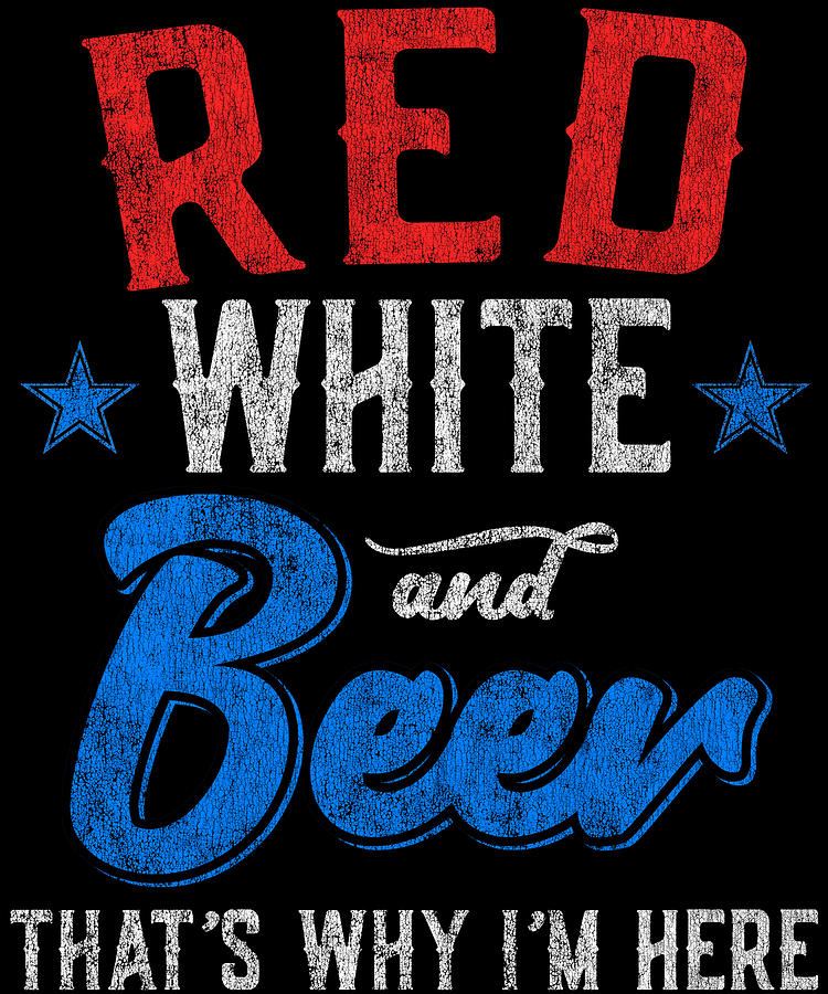 Red White and Beer Thats Why Im Here 4th of July Digital Art by Flippin Sweet Gear