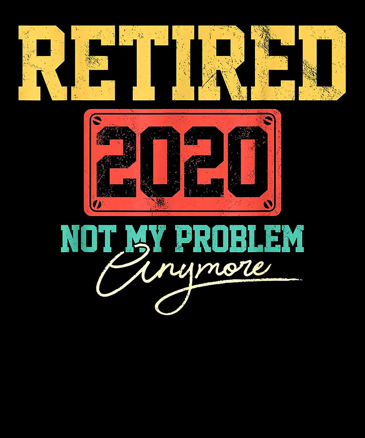 Christmas Digital Art - Retired 2020 Not My Problem Anymore Funny Retirement Gift by Duong Dam