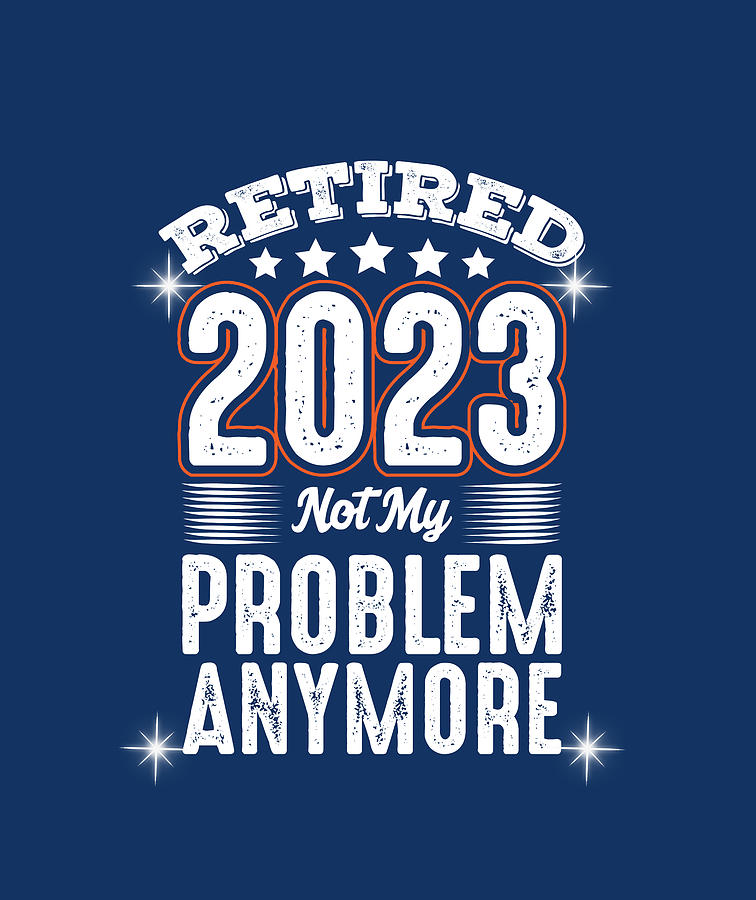 Retirement Planning Digital Art - Retired 2023 not my problem anymore retirement gifts by Licensed art