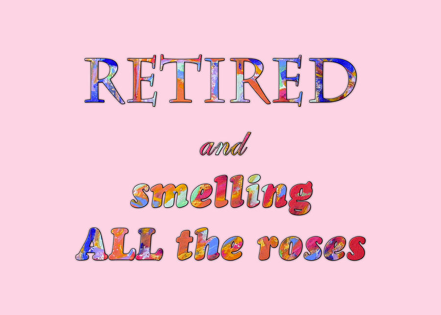 RETIRED and smelling all the roses Digital Art by Corinne Carroll