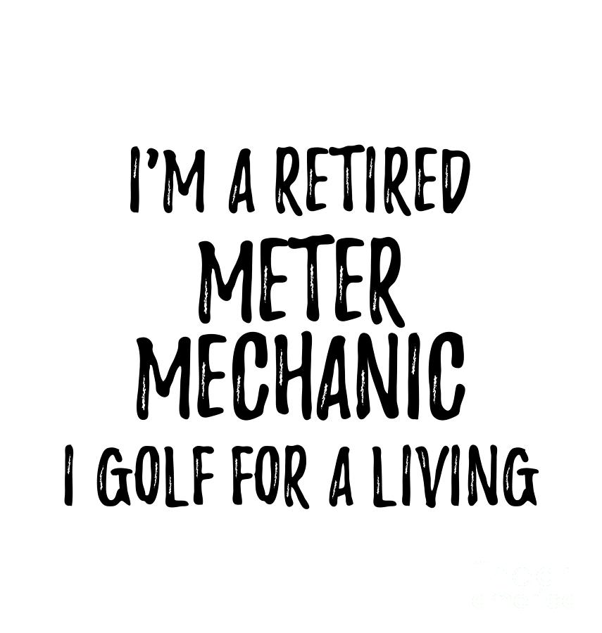 Retired Meter Mechanic I Golf For A Living Funny Retiree Gift Golfing Lover Senior Present Idea Digital Art By Funny Gift Ideas