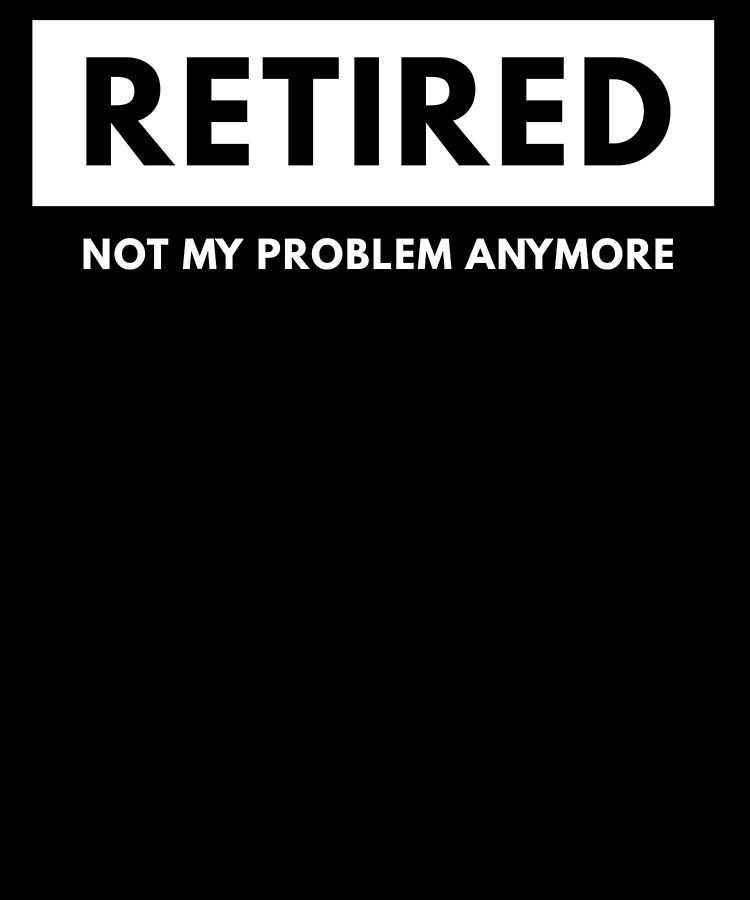 Typography Digital Art - Retired Not My Problem Anymore Funny Retirement by Jane Keeper