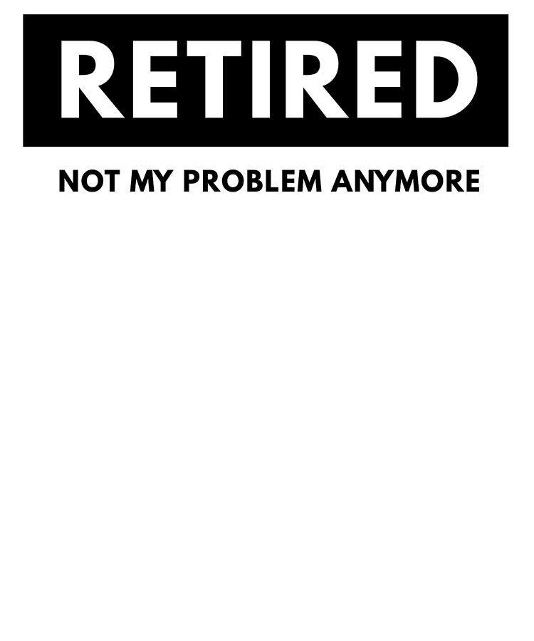 Typography Digital Art - Retired Not My Problem Anymore Funny Retirement by Jane Keeper