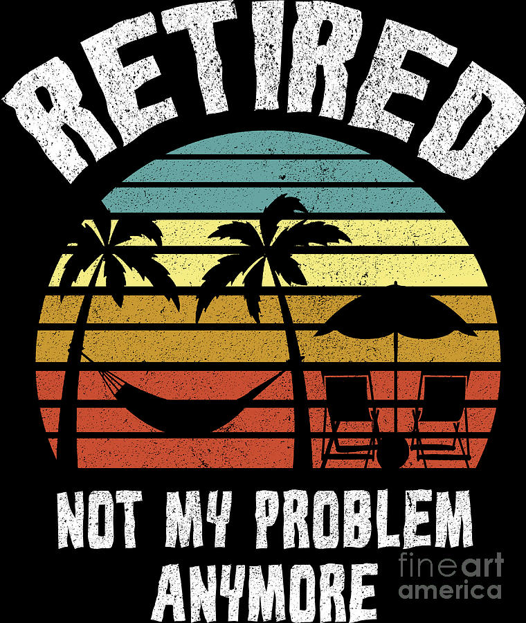 Vintage Digital Art - Retired Not My Problem Anymore Retirement Gift by Haselshirt