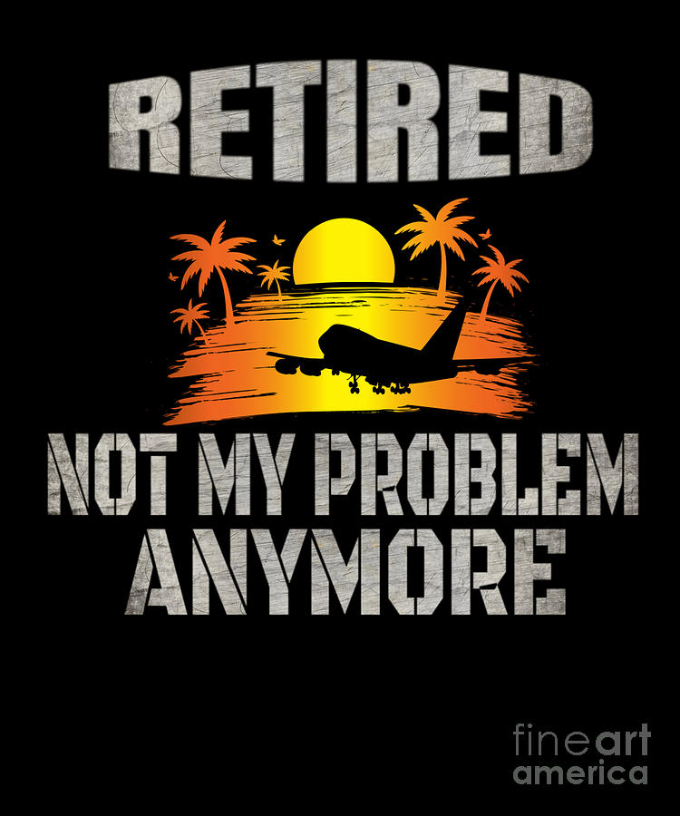 retired not my problem anymore