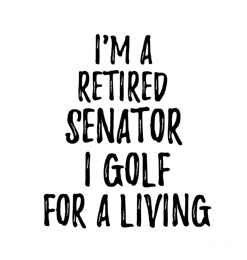 Senator Digital Art - Retired Senator I Golf For A Living Funny Retiree Gift Golfing Lover Senior Present Idea by Jeff Creation