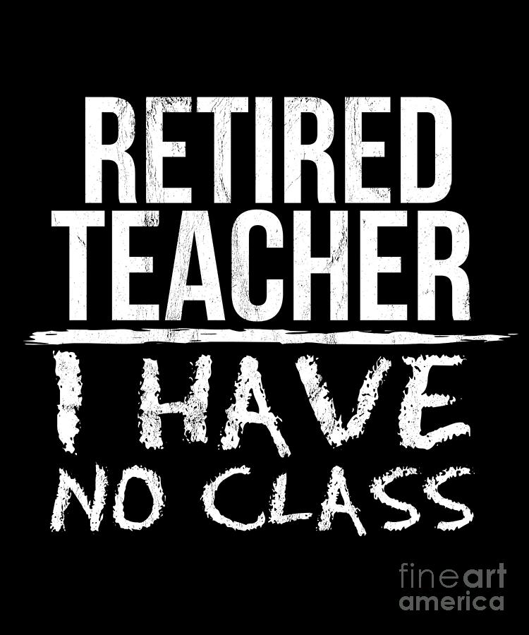 Retired Teacher I Have No Class Professor Gift Drawing by Noirty Designs