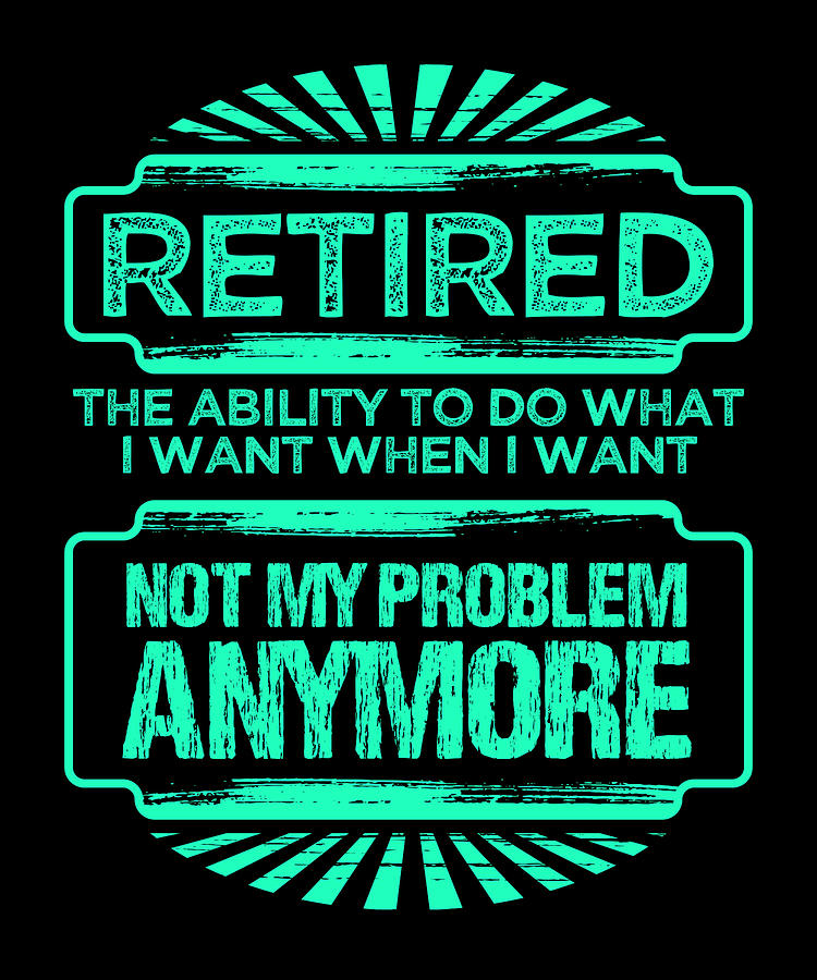 Retirement Gift Idea Retired Do What I Want Not My Problem Retiree Gift ...