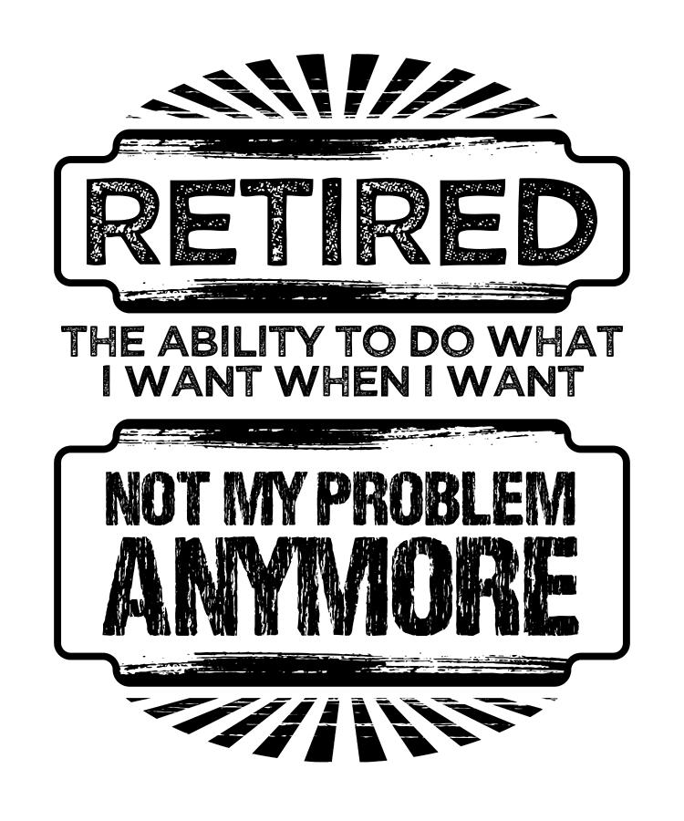 Retirement Gift Retired Do What I Want Not My Problem Fun Retiree Gift ...