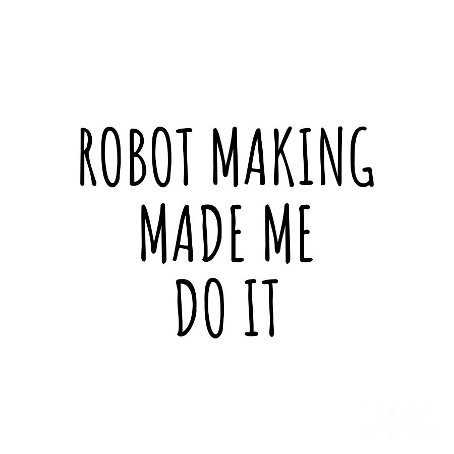 Hobby Digital Art - Robot Making Made Me Do It by Jeff Creation