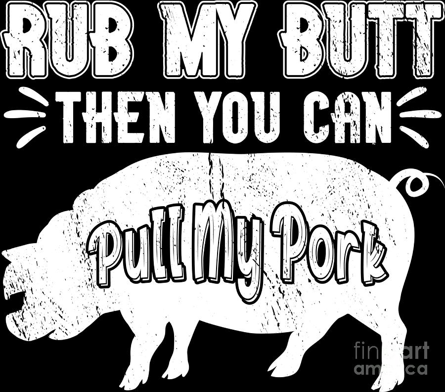 Rub My Butt Then You Can Pull My Pork Meat Bbq Smoker Digital Art By Haselshirt Pixels