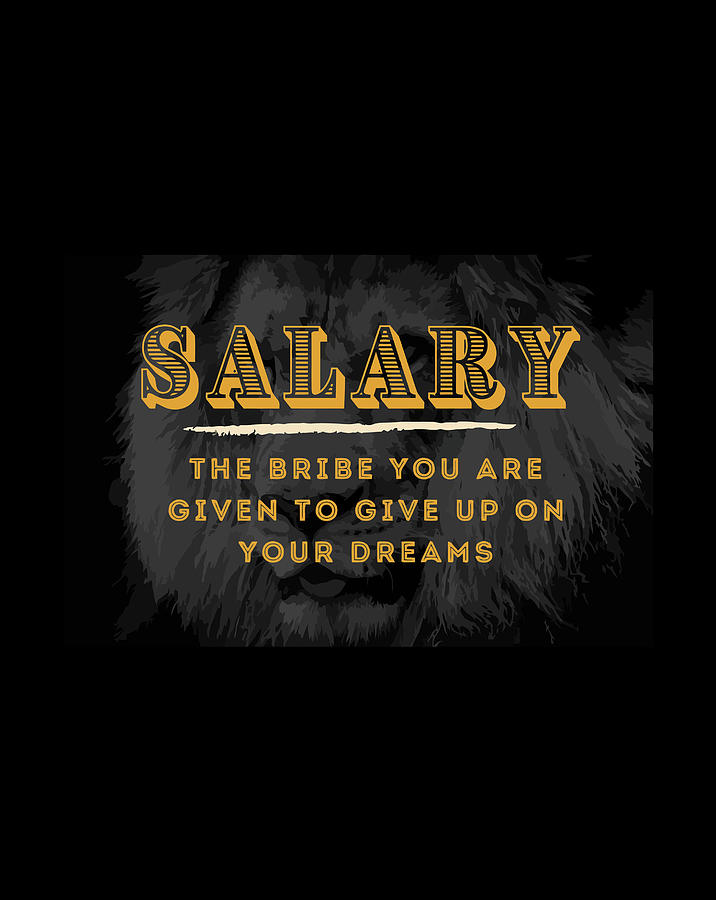 salary-the-bribe-you-are-given-to-give-up-on-your-dreams-digital-art-by