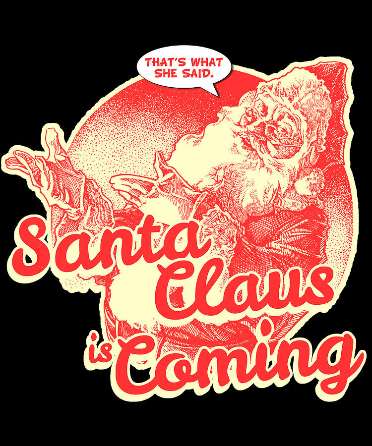 Santa Claus is Coming Thats What She Said Christmas Digital Art by Flippin Sweet Gear Santa Claus is Coming Thats What She Said Christmas Digital Art by Flippin Sweet Gear