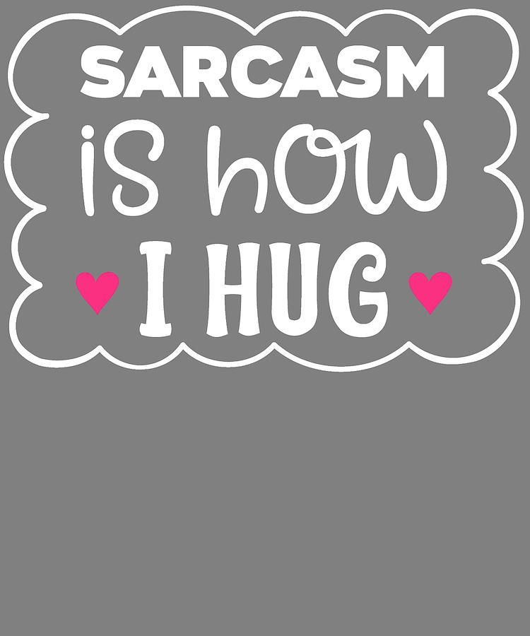 Sarcasm Is How I Hug Funny Sarcastic T Digital Art By Stacy Mccafferty Fine Art America 4436